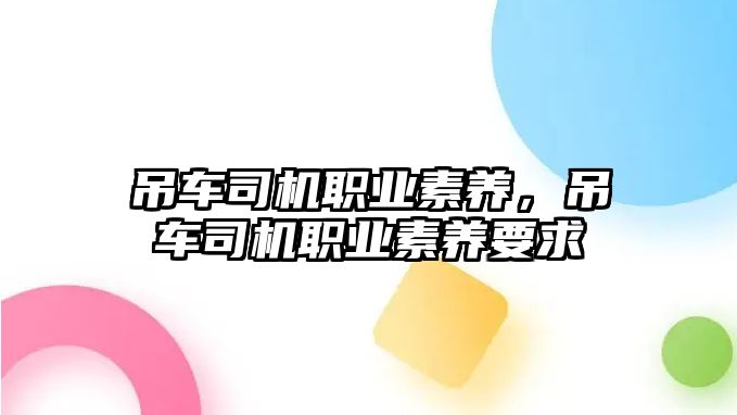 吊車司機(jī)職業(yè)素養(yǎng)，吊車司機(jī)職業(yè)素養(yǎng)要求