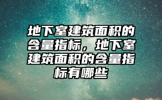 地下室建筑面積的含量指標，地下室建筑面積的含量指標有哪些