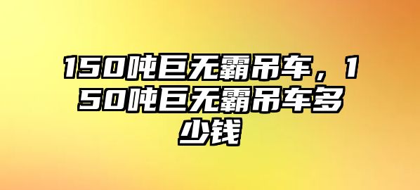 150噸巨無霸吊車，150噸巨無霸吊車多少錢