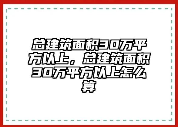 總建筑面積30萬平方以上，總建筑面積30萬平方以上怎么算