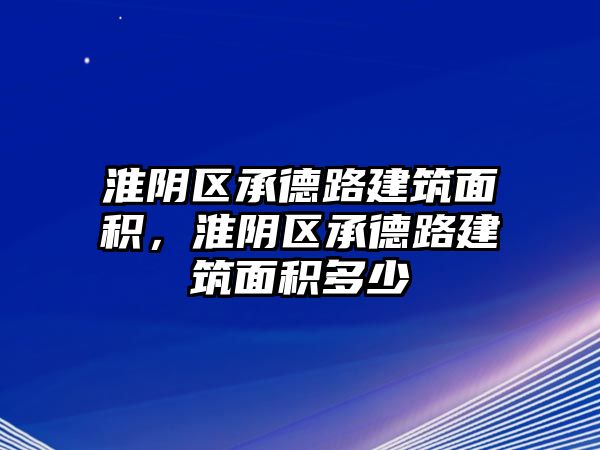 淮陰區(qū)承德路建筑面積，淮陰區(qū)承德路建筑面積多少