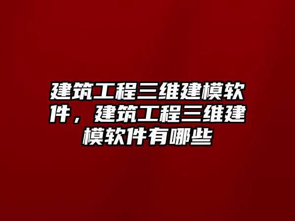 建筑工程三維建模軟件，建筑工程三維建模軟件有哪些