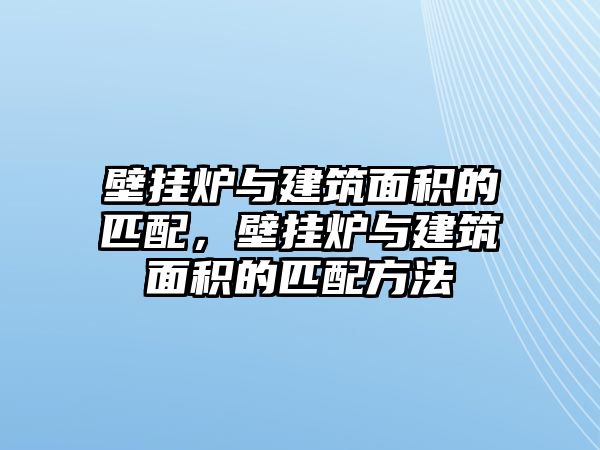 壁掛爐與建筑面積的匹配，壁掛爐與建筑面積的匹配方法