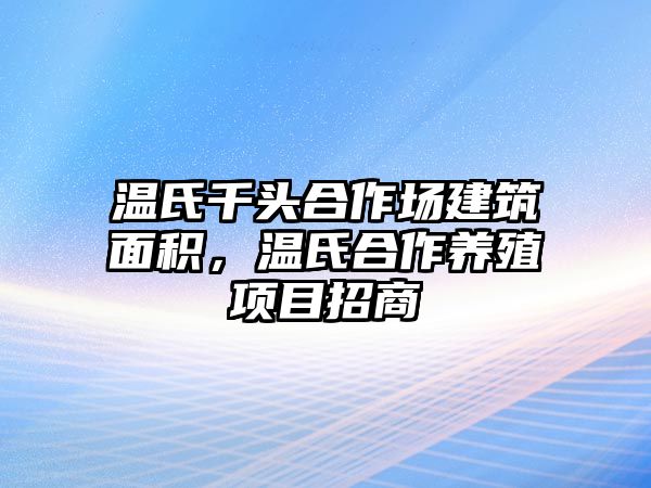 溫氏千頭合作場建筑面積，溫氏合作養(yǎng)殖項目招商