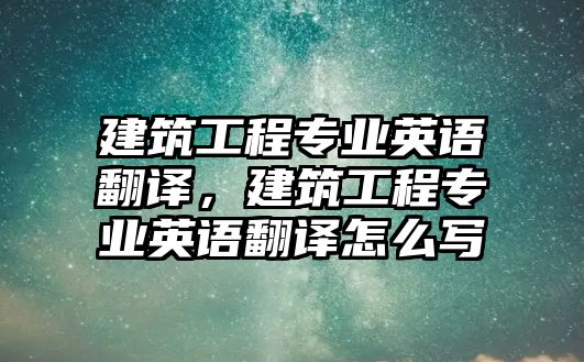 建筑工程專業(yè)英語(yǔ)翻譯，建筑工程專業(yè)英語(yǔ)翻譯怎么寫(xiě)