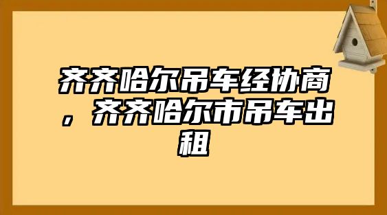 齊齊哈爾吊車經(jīng)協(xié)商，齊齊哈爾市吊車出租