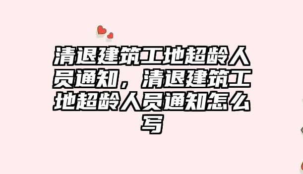 清退建筑工地超齡人員通知，清退建筑工地超齡人員通知怎么寫