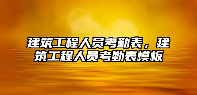 建筑工程人員考勤表，建筑工程人員考勤表模板