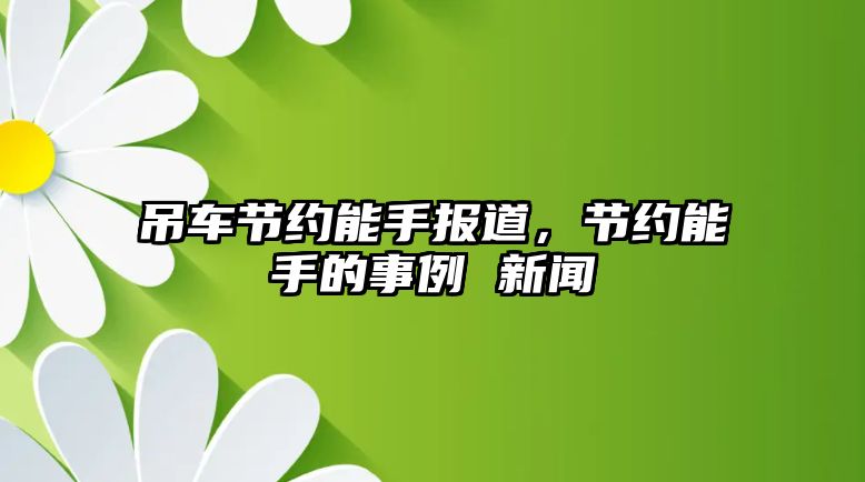 吊車節(jié)約能手報(bào)道，節(jié)約能手的事例 新聞