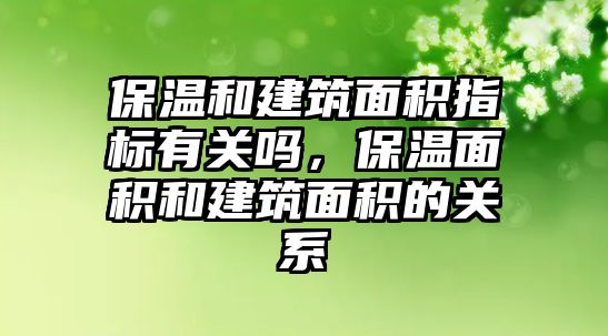 保溫和建筑面積指標有關(guān)嗎，保溫面積和建筑面積的關(guān)系