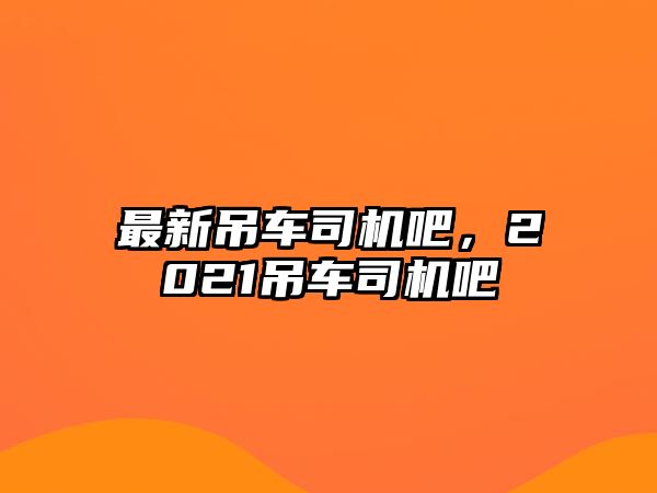 最新吊車司機吧，2021吊車司機吧