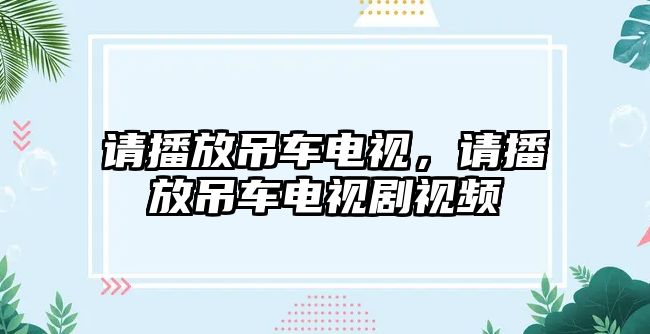 請播放吊車電視，請播放吊車電視劇視頻