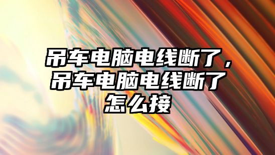 吊車電腦電線斷了，吊車電腦電線斷了怎么接