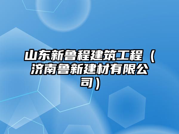 山東新魯程建筑工程（濟南魯新建材有限公司）