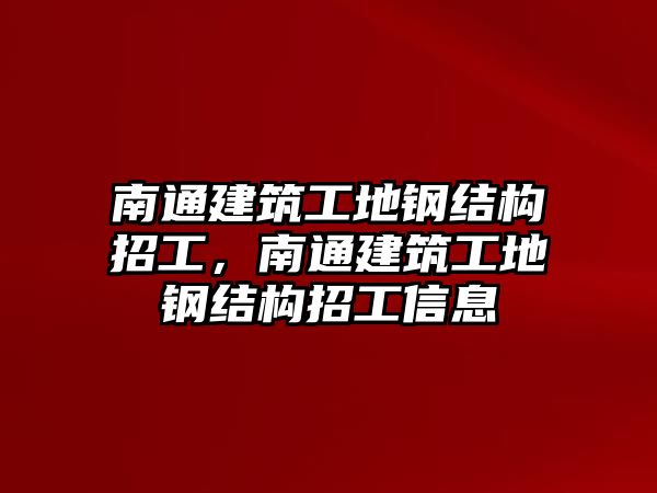 南通建筑工地鋼結(jié)構(gòu)招工，南通建筑工地鋼結(jié)構(gòu)招工信息