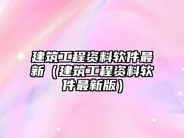 建筑工程資料軟件最新（建筑工程資料軟件最新版）