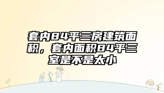 套內(nèi)84平三房建筑面積，套內(nèi)面積84平三室是不是太小