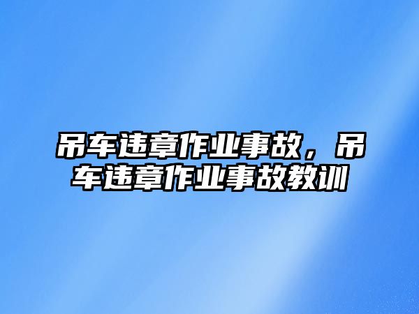 吊車違章作業(yè)事故，吊車違章作業(yè)事故教訓(xùn)