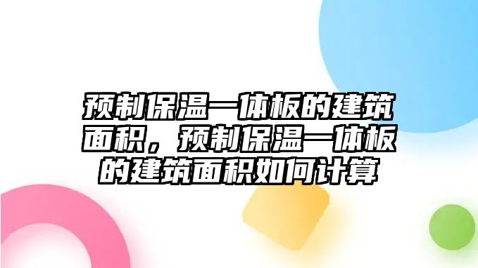 預制保溫一體板的建筑面積，預制保溫一體板的建筑面積如何計算