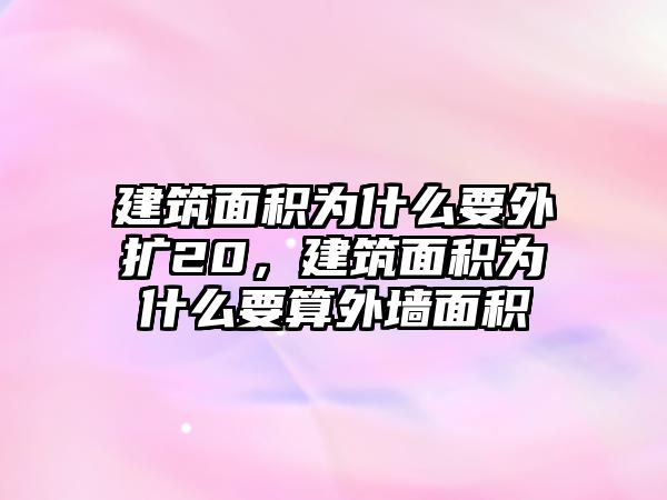 建筑面積為什么要外擴20，建筑面積為什么要算外墻面積