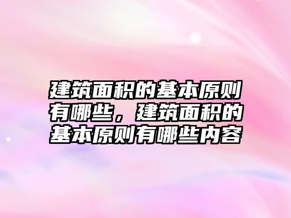 建筑面積的基本原則有哪些，建筑面積的基本原則有哪些內容