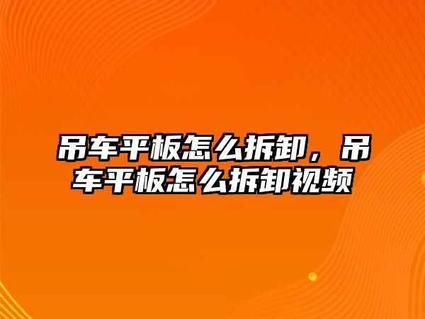 吊車平板怎么拆卸，吊車平板怎么拆卸視頻