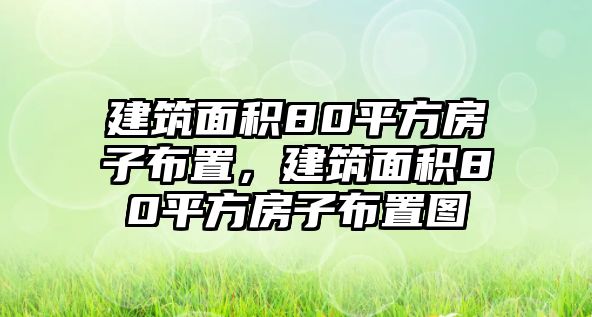 建筑面積80平方房子布置，建筑面積80平方房子布置圖