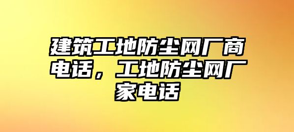 建筑工地防塵網(wǎng)廠商電話，工地防塵網(wǎng)廠家電話