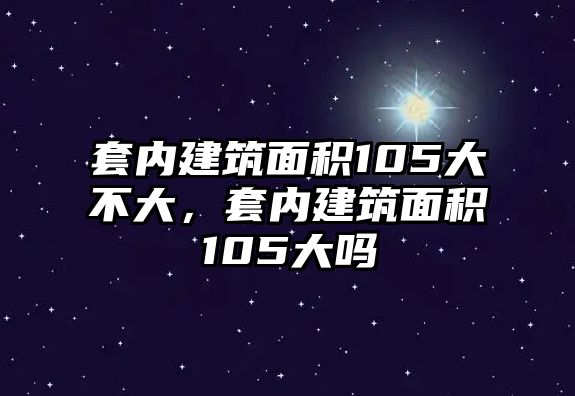 套內建筑面積105大不大，套內建筑面積105大嗎