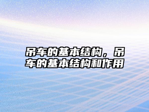 吊車的基本結(jié)構(gòu)，吊車的基本結(jié)構(gòu)和作用