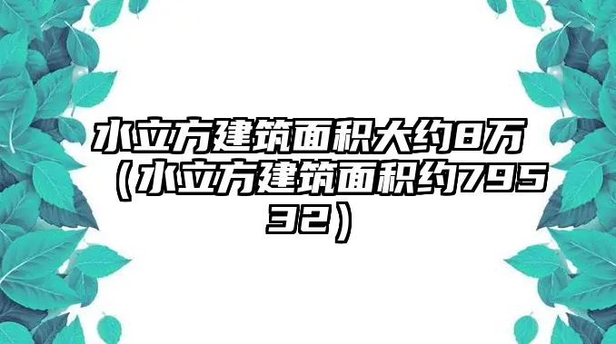 水立方建筑面積大約8萬(wàn)（水立方建筑面積約79532）