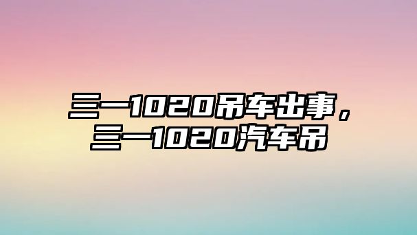 三一1020吊車出事，三一1020汽車吊