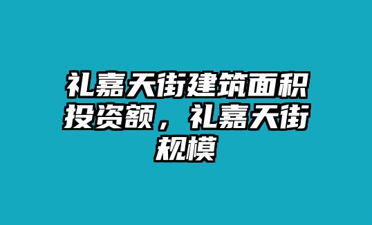 禮嘉天街建筑面積投資額，禮嘉天街規(guī)模