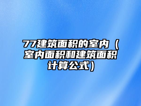 77建筑面積的室內（室內面積和建筑面積計算公式）