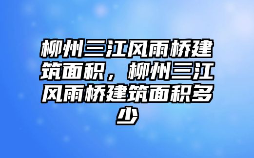 柳州三江風雨橋建筑面積，柳州三江風雨橋建筑面積多少