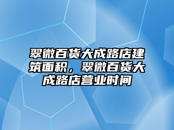 翠微百貨大成路店建筑面積，翠微百貨大成路店?duì)I業(yè)時(shí)間