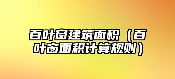 百葉窗建筑面積（百葉窗面積計(jì)算規(guī)則）