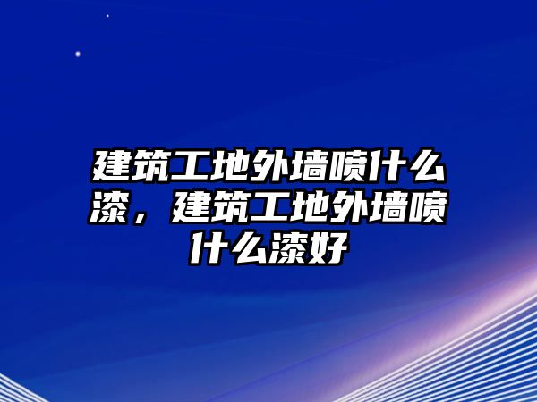 建筑工地外墻噴什么漆，建筑工地外墻噴什么漆好