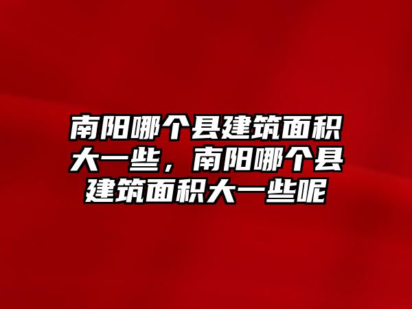 南陽哪個縣建筑面積大一些，南陽哪個縣建筑面積大一些呢