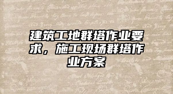 建筑工地群塔作業(yè)要求，施工現(xiàn)場(chǎng)群塔作業(yè)方案