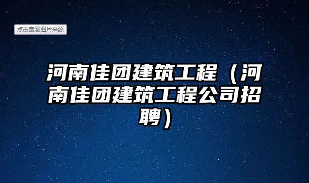 河南佳團建筑工程（河南佳團建筑工程公司招聘）