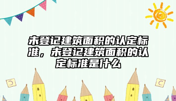 未登記建筑面積的認定標準，未登記建筑面積的認定標準是什么