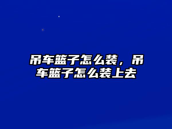 吊車籃子怎么裝，吊車籃子怎么裝上去