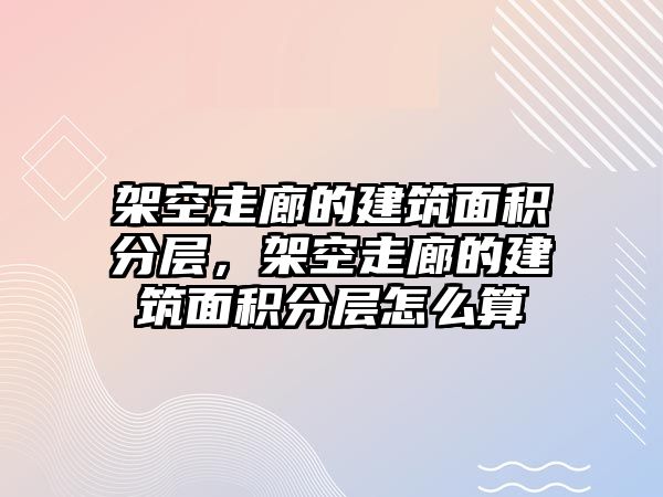 架空走廊的建筑面積分層，架空走廊的建筑面積分層怎么算