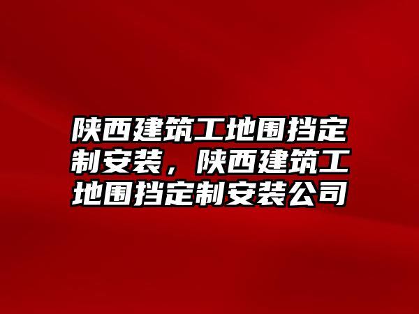 陜西建筑工地圍擋定制安裝，陜西建筑工地圍擋定制安裝公司