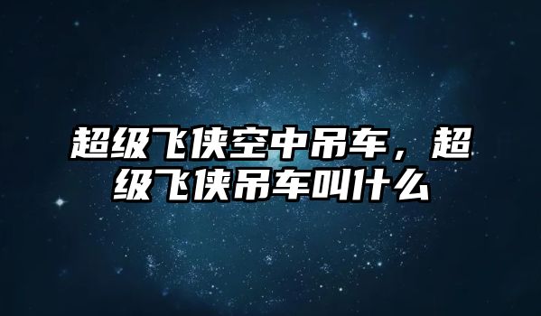 超級(jí)飛俠空中吊車，超級(jí)飛俠吊車叫什么