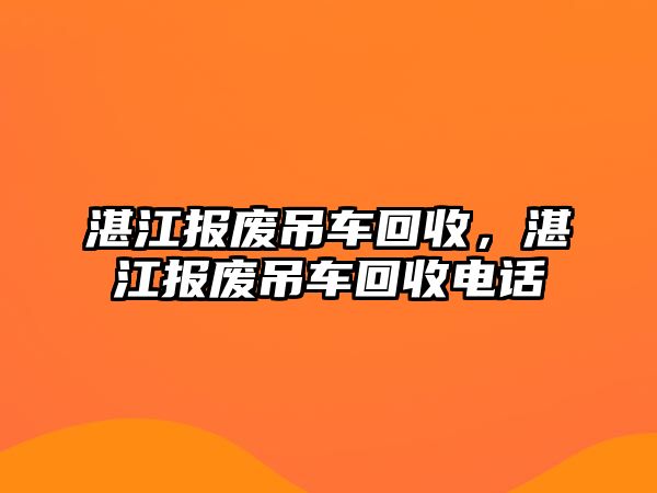 湛江報(bào)廢吊車回收，湛江報(bào)廢吊車回收電話