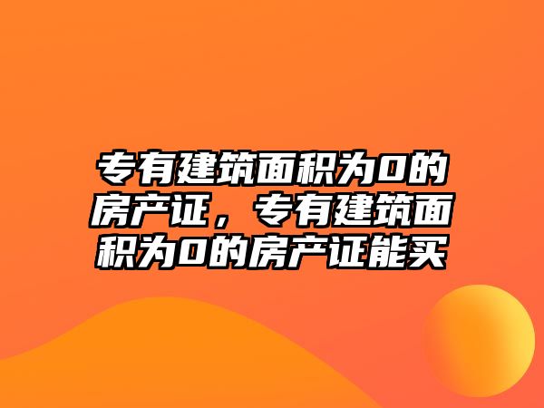 專有建筑面積為0的房產(chǎn)證，專有建筑面積為0的房產(chǎn)證能買