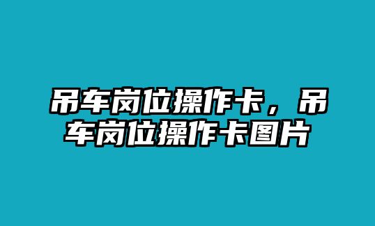 吊車(chē)崗位操作卡，吊車(chē)崗位操作卡圖片