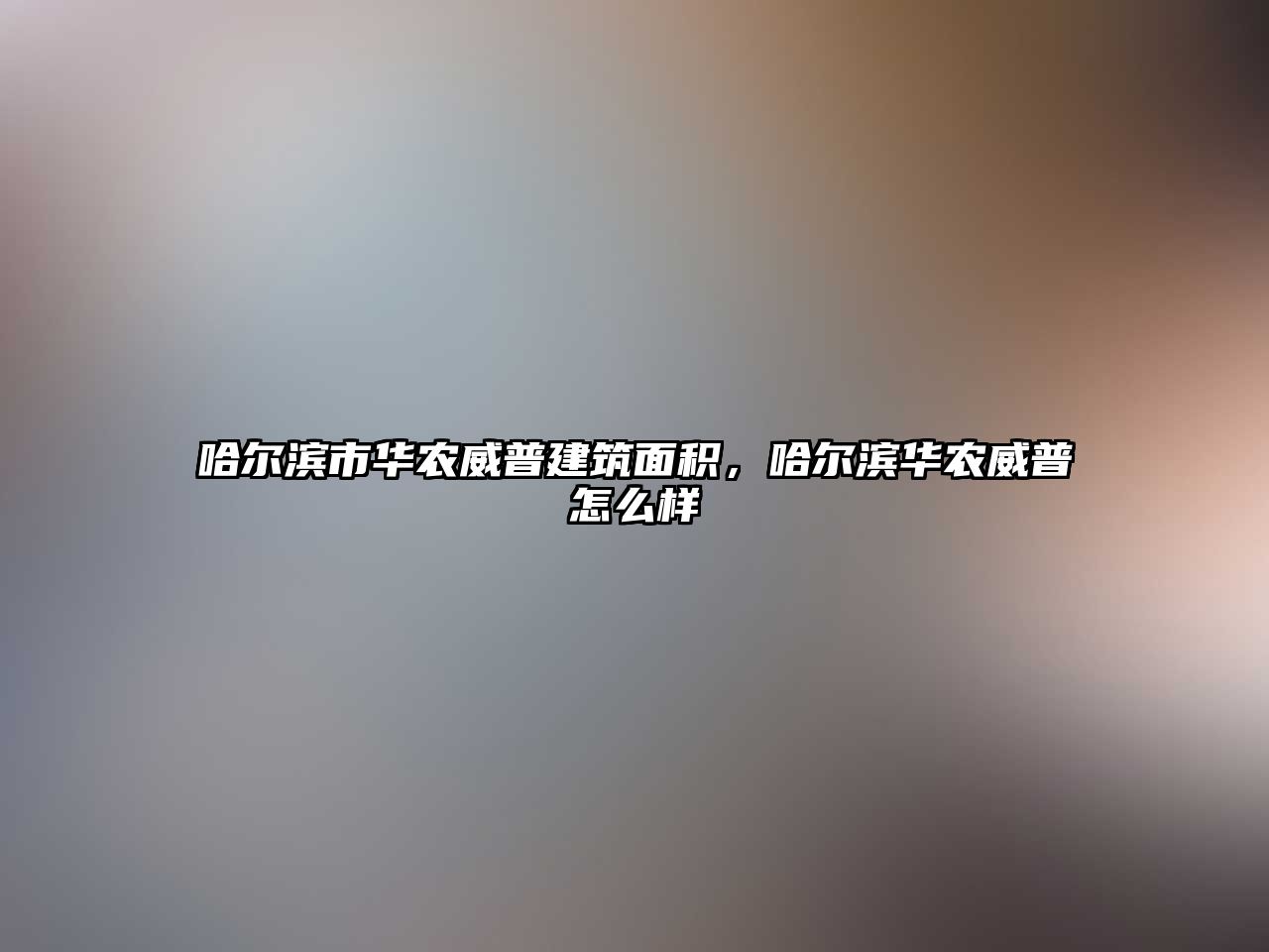 哈爾濱市華農威普建筑面積，哈爾濱華農威普怎么樣